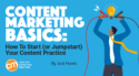 Content Marketing Basics: How To Start (or Jumpstart) Your Content Practice