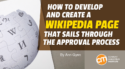 How To Develop and Create a Wikipedia Page That Sails Through the Approval Process