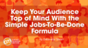 Keep Your Audience Top of Mind With the Simple Jobs-To-Be-Done Formula