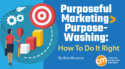 Purposeful Marketing > Purpose-Washing: How To Do It Right