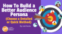 How To Build a Better Audience Persona (Choose a Detailed or Quick Method)