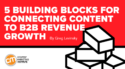 5 Building Blocks for Connecting Content to B2B Revenue Growth