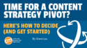 Time For a Content Strategy Pivot? Here’s How To Decide (and Get Started)