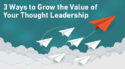 3 Ways To Grow the Value of Your Thought Leadership [Sponsored]