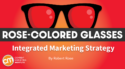 Start With Content To Deliver a Successful Integrated Marketing Strategy [Rose-Colored Glasses]