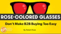 For a Better Customer Experience, Make Your Buying Process Less Efficient (Yes, Really) [Rose-Colored Glasses]